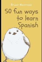 50 Fun Ways to Learn Spanish: 50 Maneras divertidas de aprender español 1726886794 Book Cover