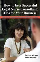 How to be a Successful Legal Nurse Consultant: Tips for Your Business 1985722429 Book Cover