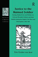 Justice to the Maimed Soldier: Nursing, Medical Care and Welfare for Sick and Wounded Soldiers and Their Families During the English Civil Wars and Interregnum, 1642-1660 1138256463 Book Cover