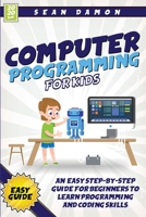 Computer Programming for Kids: An Easy Step-by-Step Guide for Beginners to Learn Programming and Coding Skills 1838270027 Book Cover
