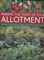 Making the Most of Your Allotment: Growing Your Own Vegetables, Herbs, Fruit and Flowers with Over 530 Practical Photographs and Illustrations 0857236970 Book Cover