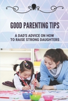 Good Parenting Tips: A Dad's Advice On How To Raise Strong Daughters: Rules For Daughters From Dad B099L2VYNX Book Cover