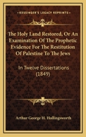 The Holy Land Restored: Or, an Examination of the Prophetic Evidence for the Restitution of Palestine to the Jews, 12 Dissertations 135736556X Book Cover