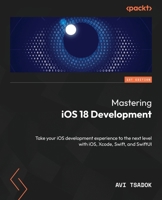 Mastering iOS 18 Development: Take your iOS development experience to the next level with iOS, Xcode, Swift, and SwiftUI 1835468101 Book Cover