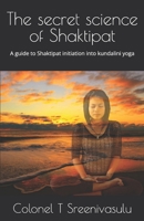 The secret science of Shaktipat: A guide to Shaktipat initiation into kundalini yoga B08HTF1KMP Book Cover