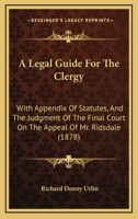A Legal Guide For The Clergy: With Appendix Of Statutes, And The Judgment Of The Final Court On The Appeal Of Mr. Ridsdale 0469737212 Book Cover