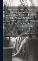 Swetnam the Woman-Hater Arraigned by Women [A Play, in Reply to the Arraignment of Lewd Women] Ed. With Intr., Notes and Fac-S. by A.B. Grosart 1020291788 Book Cover