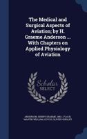 The medical and surgical aspects of aviation; by H. Graeme Anderson ... with chapters on applied physiology of aviation 1017045569 Book Cover