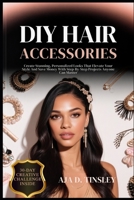 DIY HAIR ACCESSORIES: Create Stunning, Personalized Looks That Elevate Your Style And Save Money With Step-By-Step Projects Anyone Can Master B0FR37KXWT Book Cover