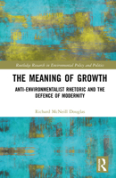 The Meaning of Growth: Anti-Environmentalist Rhetoric and the Defence of Modernity (Routledge Research in Environmental Policy and Politics) 1003864155 Book Cover