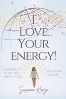 I Love Your Energy! 22 Principles to Give You Vibrant Energy and Lasting Happiness B08P4Q72CC Book Cover