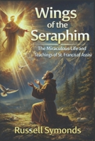 Wings of the Seraphim: The Miraculous Life and Teachings of St. Francis of Assisi B0FQPHBXXB Book Cover