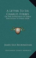 A Letter To Sir Charles Forbes: On The Suppression Of Public Discussion In India 1165895676 Book Cover