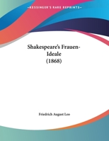 Shakespeare'S Frauen-Ideale: Fest-Vortrag Am 23 April 1868 Vor Der General-Versammlung Der Deutschen Shakespeare - Gesellschaft Zu Weimar Gehalten 1437494722 Book Cover