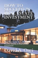 How to Succeed in Real Estate Investment: Your Best Guide To Successful Passive Income In Real Estate Investment 1708261508 Book Cover