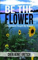 Be The Flower: Life Lessons Taught By Nature 1732913544 Book Cover