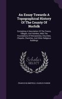 An Essay Towards A Topographical History Of The County Of Norfolk: Containing A Description Of The Towns, Villages, And Hamlets, With The Foundations Of Monasteries...and Other Religious Buildings... 1348084545 Book Cover