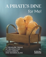 A Pirate's Dine for Me!: A Treasure Trove of Recipes for Landlubbers and Seamen Alike B09HNJG9DV Book Cover