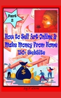 How To Sell Art Online & Make Money From Home Part 2: Make Money Online With Painting, Drawing, Sculpture Etc.... null Book Cover