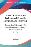 Letters to a Friend, On Ecclesiastical Councils, Discipline and Fellowship: Comprising a History of the Late Dissentions in North-Yarmouth, 1022777874 Book Cover