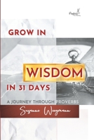GROW IN WISDOM in 31 DAYS: A JOURNEY THROUGH PROVERBS 3949212124 Book Cover