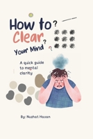 HOW TO CLEAR YOUR MIND: A QUICK GUIDE TO MENTAL CLARITY WITH HUMOR AND FUN FACTS: "Quick Guide to a Clearer Brain & Mind" B0H8CQ3C38 Book Cover