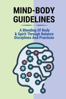 Mind-Body Guidelines: A Blending Of Body & Spirit Through Balance Disciplines And Practices: How To Achieve Optimal And Peak Performance B096CX44J3 Book Cover