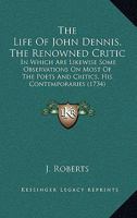 The Life of John Dennis, the Renowned Critic: In Which Are Likewise Some Observations on Most of the Poets and Critics, His Contemporaries 1104496941 Book Cover