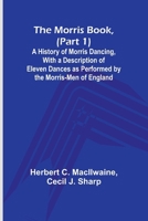 The Morris Book, (Part 1); A History of Morris Dancing, With a Description of Eleven Dances as Performed by the Morris-Men of England 9357971947 Book Cover