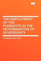 The Employment of the Plebiscite in the Determination of Sovereignty 101753117X Book Cover
