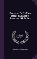 Grammar on Its True Basis. a Manual of Grammar. [With] Key 1340598612 Book Cover