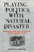 Playing Politics with Natural Disaster: Hurricane Agnes, the 1972 Election, and the Origins of FEMA 150174853X Book Cover