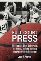 Full Court Press: Mississippi State University, the Press, and the Battle to Integrate College Basketball 1496820223 Book Cover