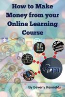 How to make Money from your Online Learning Course: Monetizing E-Learning Courseware 1724346407 Book Cover