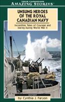 Unsung Heroes of the Royal Canadian Navy: Incredible Tales Of Courage and Daring During World War II (Amazing Stories) 1551537656 Book Cover
