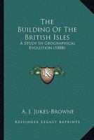 The Building of the British Isles: A Study in Geographical Evolution 1015373275 Book Cover