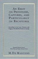 An Essay on Privateers, Captures, and Particularly on Recaptures: According to the Laws, Treaties, and Usages of the Maritime Powers of Europe 1584774010 Book Cover