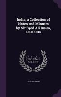 India, a Collection of Notes and Minutes by Sir Syed Ali Imam, 1910-1915 1177275651 Book Cover