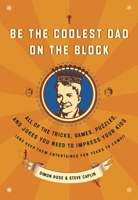 Be the Coolest Dad on the Block: All of the Tricks, Games, Puzzles and Jokes You Need to Impress Your Kids (and keep them entertained for years to come!) 0767922492 Book Cover