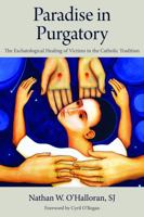 Paradise in Purgatory: The Eschatological Healing of Victims in the Catholic Tradition 0813238064 Book Cover