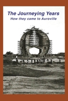 The Journeying Years: How they came to Auroville 9395460849 Book Cover