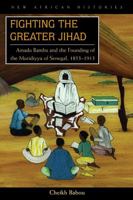 Fighting the Greater Jihad: Amadu Bamba and the Founding of the Muridiyya of Senegal, 1853-1913 (New African Histories) 0821417665 Book Cover