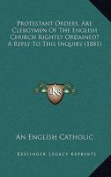 Protestant Orders, Are Clergymen Of The English Church Rightly Ordained? A Reply To This Inquiry 1437042163 Book Cover