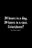 24 hours in a day, 24 beers in a case. Coincidence?: Beer Review Logbook: Craft Beer Lovers Gifts for Men, Beer Brewing Journal, Beer Logbook, Beer Tasting Notebook, Brewing Craft Beer Tasting Diary N 1660770769 Book Cover