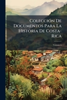 Colección De Documentos Para La Historia De Costa-Rica, Volume 6 1145502644 Book Cover