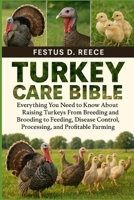 TURKEY CARE BIBLE: Everything You Need to Know About Raising Turkeys From Breeding and Brooding to Feeding, Disease Control, Processing, and Profitable Farming B0FQ42539J Book Cover