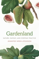 Gardenland: Nature, Fantasy, and Everyday Practice 0820358746 Book Cover