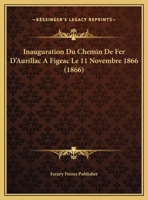 Inauguration Du Chemin De Fer D'Aurillac A Figeac Le 11 Novembre 1866 (1866) 1169644104 Book Cover