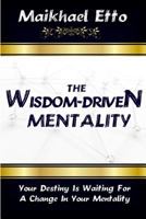 The Wisdom-Driven Mentality: Your Destiny Is Waiting for a Change in Your Mentality 152143865X Book Cover
