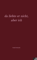 da liebte er nicht, aber ich: Gedichte rund um die Liebe, ausgewählt und übersetzt von Frank Freimuth (German Edition) 3384256107 Book Cover